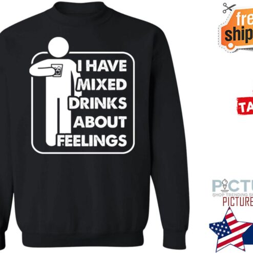 I have drinks about feelings shirt