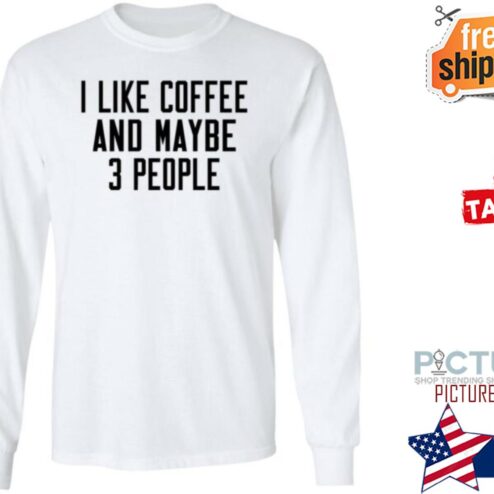 I Like Coffee And Maybe 3 People Shirt