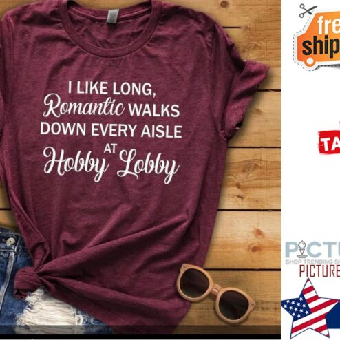 I like long romantic walks down every aisle at hobby lobby shirt