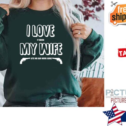 I Love It When My Wife Lets Me Buy More Guns Shirt