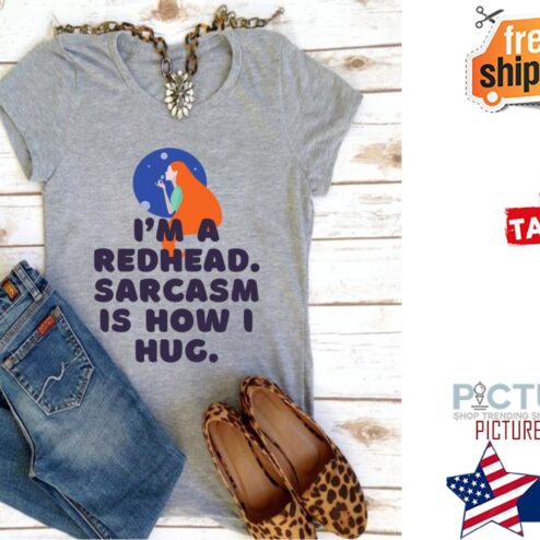 I'm a redhead sarcasm is how I hug shirt