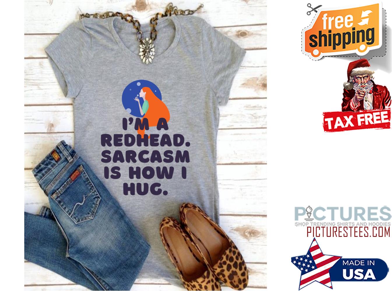 I'm a redhead sarcasm is how I hug shirt