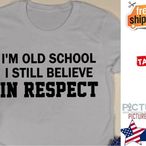 I'm old school I still believe in respect shirt