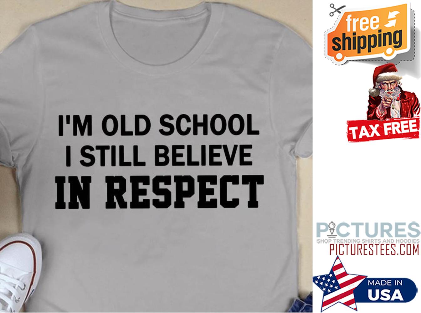 I'm old school I still believe in respect shirt