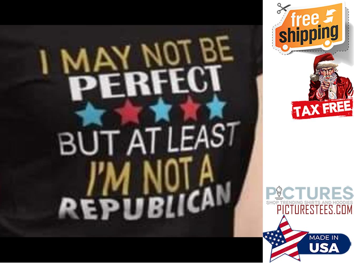 I may not be perfect but at least i'm not a republican shirt