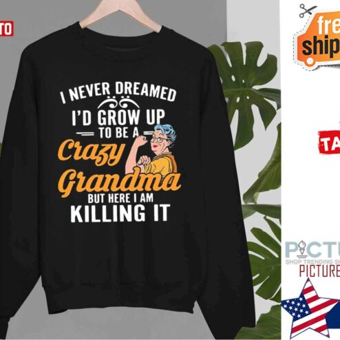 I Never Dreamed Id Grow Up To Be A Crazy Grandma But Here I Am Killing It Sweater