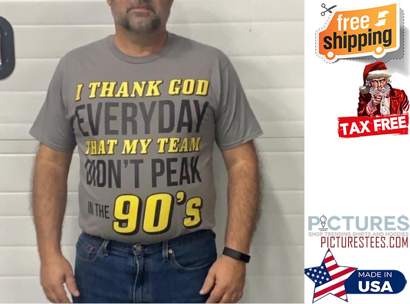 I thank god everyday that my team didn't peak in the 90's shirt