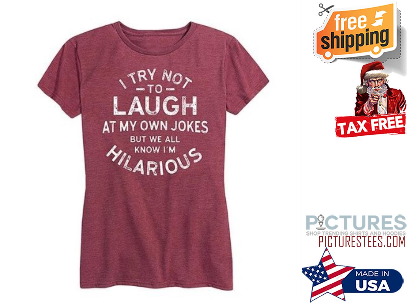 I try not to laugh at my own jokes but we all know i'm hilarious shirt