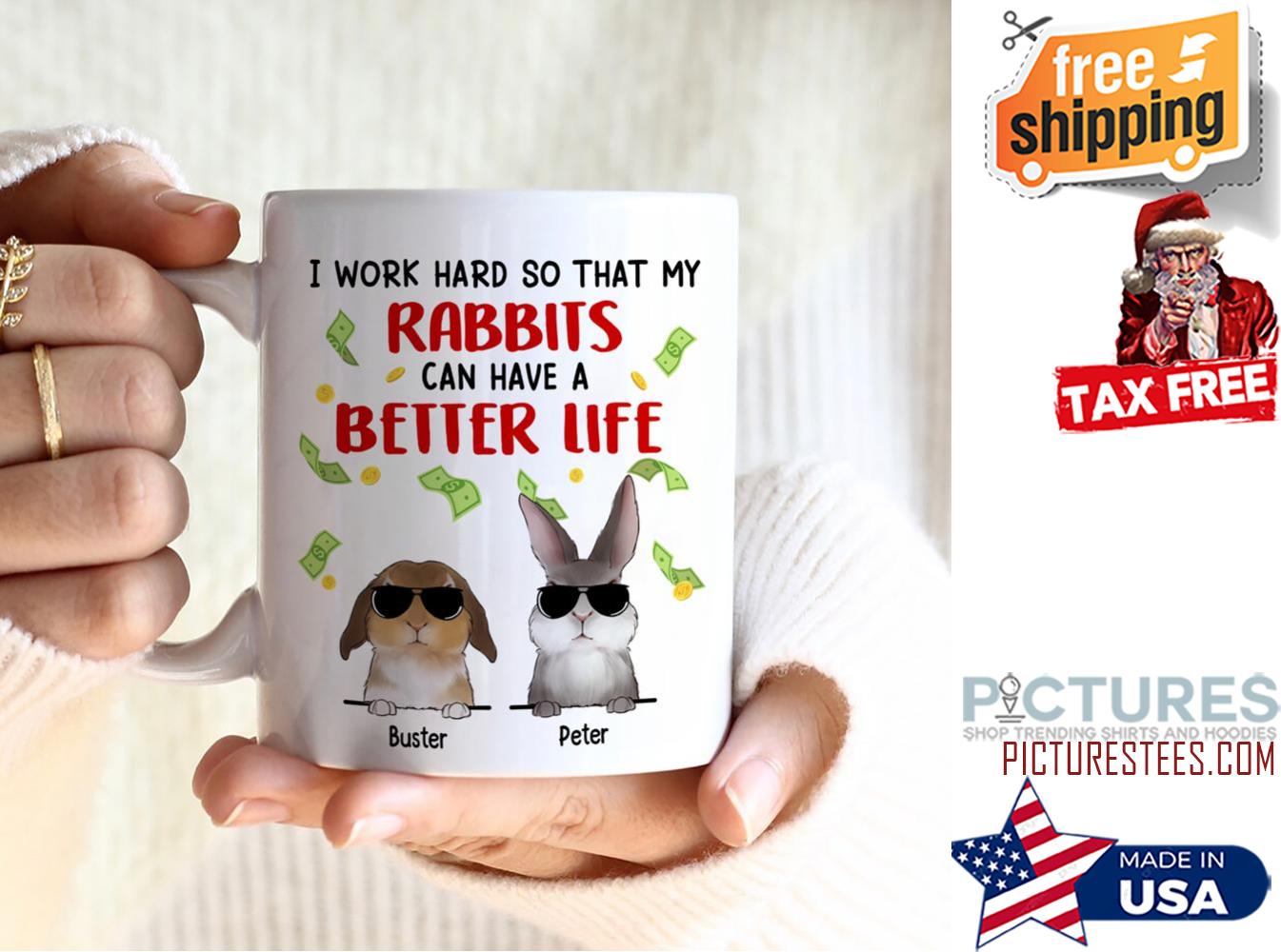 I Work Hard So That My Rabbits Can Have A Better Life Bunny Lovers Personalized Mug