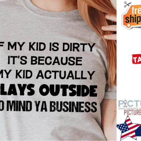 If my kid is dirty its because my kid actually plays outside so mind ya business shirt