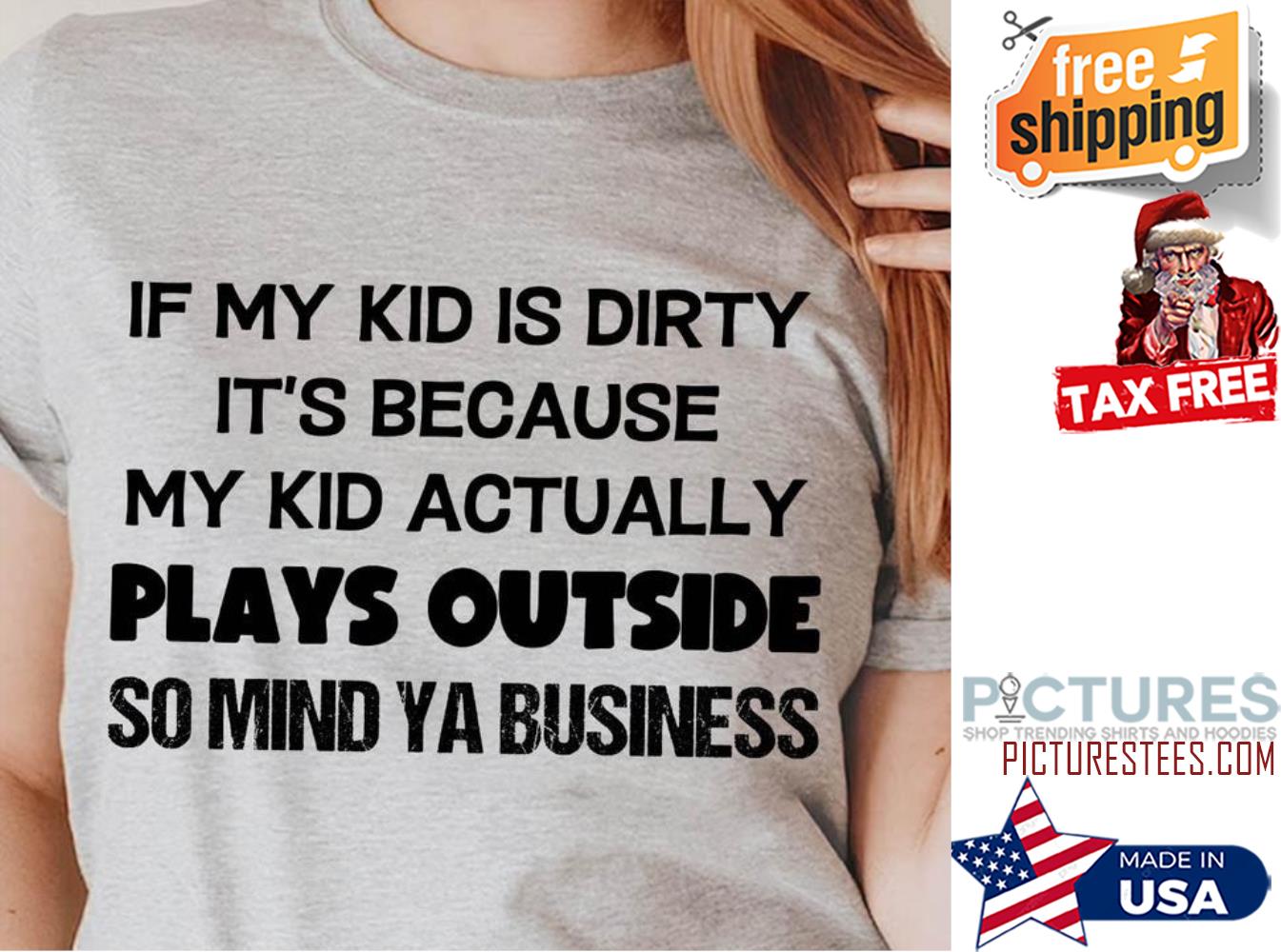 If my kid is dirty its because my kid actually plays outside so mind ya business shirt