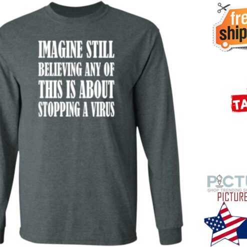Imagine Still Believing Any Of This Is About Stopping A Virus Shirt