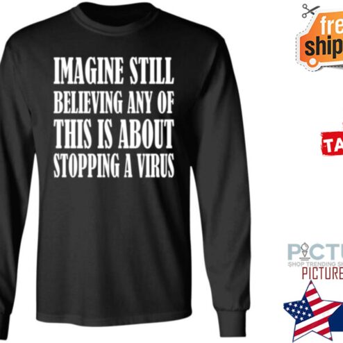 Imagine Still Believing Any Of This Is About Stopping A Virus T Shirt