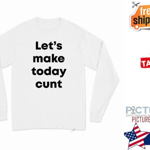 Let’s Make Today Cunt Long Sleeve