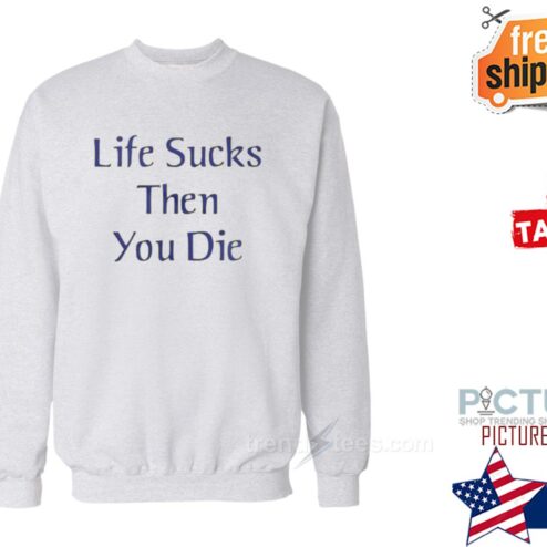 Life Sucks Then You Die Shirt