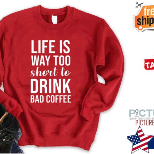 Lifes Too Short To Drink Bad Coffee Quote Shirt