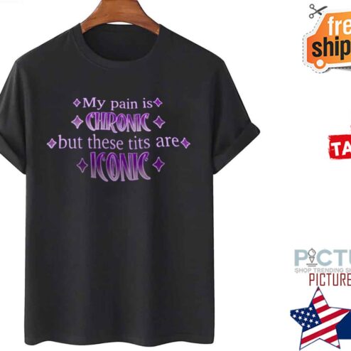 My Pain Is Chronic But These Tits Are Iconic Shirt