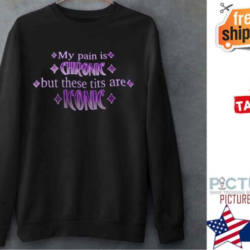 My Pain Is Chronic But These Tits Are Iconic Shirt