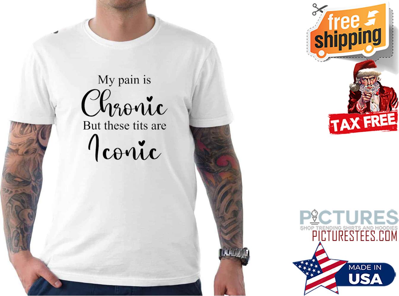 My Pain Is Chronic But These Tits Are Real Iconic Typography Shirt