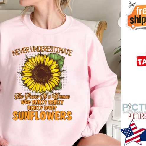 Never Underestimate The Power Of A Woman Who Really Really Really Loves Sunflowers shirt