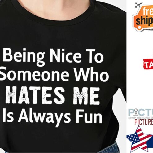 Nice being nice to someone who hates me is always fun shirt