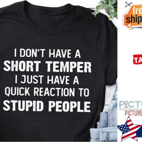Nice i don't have a short temper I just have a quick reaction to stupid people shirt