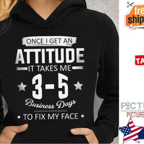 Once I get an attitude it take me 3-5 business days to fix my face shirt