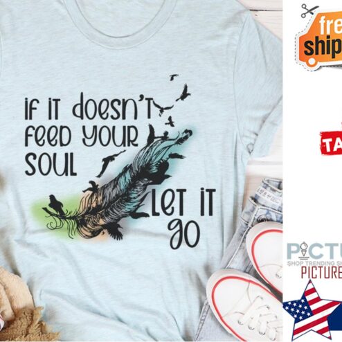 Original feather if it doesn't feed your soul let it go shirt