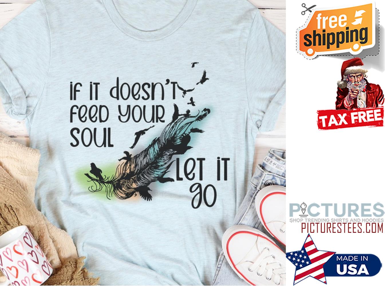 Original feather if it doesn't feed your soul let it go shirt
