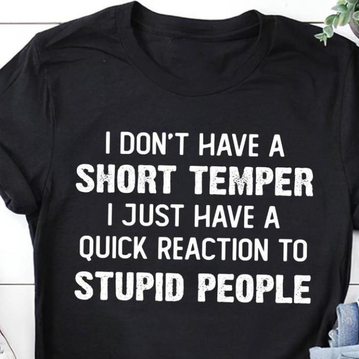 I don't have a short temper I just have a quick reaction to stupid people shirt