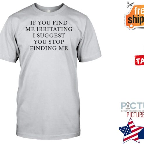 Original if you find me irritating I suggest you stop finding me shirt