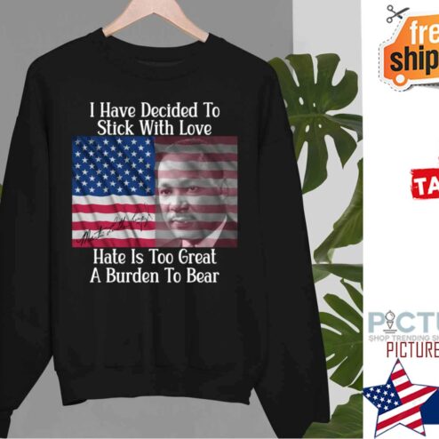 Original martin Luther I have decided to stick with love hate is too great a burden to bear american flag shirt