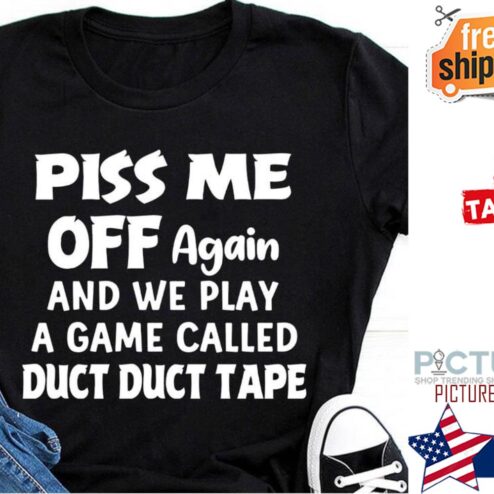 Piss me off again and we play a game called duct duct tape shirt