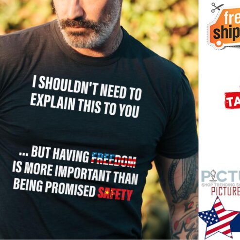 Premium china I shouldn't need to explain this to you but having freedom is more important than being promised safety american flag shirt