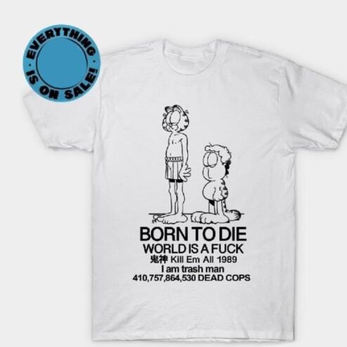 Garfield born to die world is a fuck kill em all 1989 I am trash man dead cops shirt