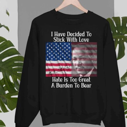Martin Luther I have decided to stick with love hate is too great a burden to bear american flag shirt