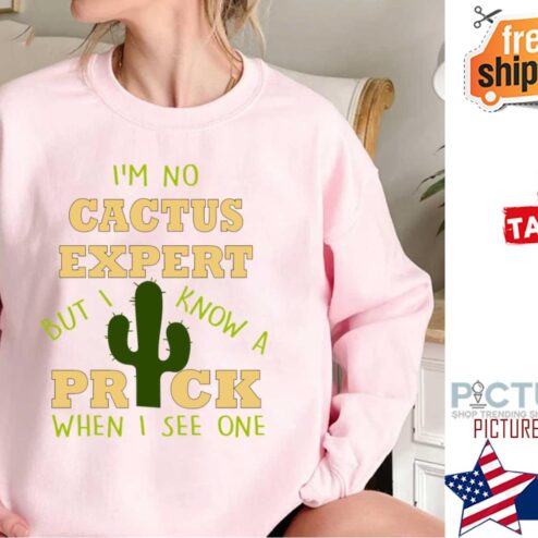 Quote Im No Cactus Expert But I Know A Prick When I See One shirt