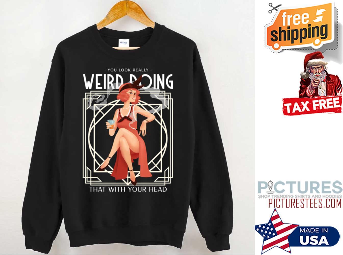 Quote You Look Really Weird Doing That With Your Head Sweatshirt