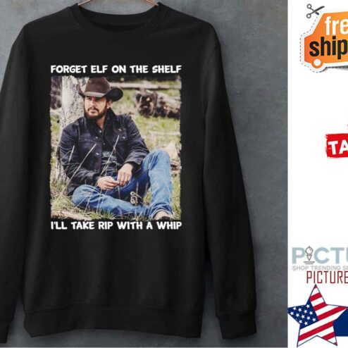 Rip With A Whip Meme Forget Elf On The Shelf Yellowstone shirt