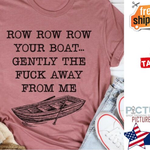 Row your boat gently the fuck away from me shirt