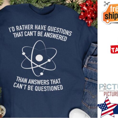 Science I'd rather have questions that can't be answered than answers that can't be questioned shirt