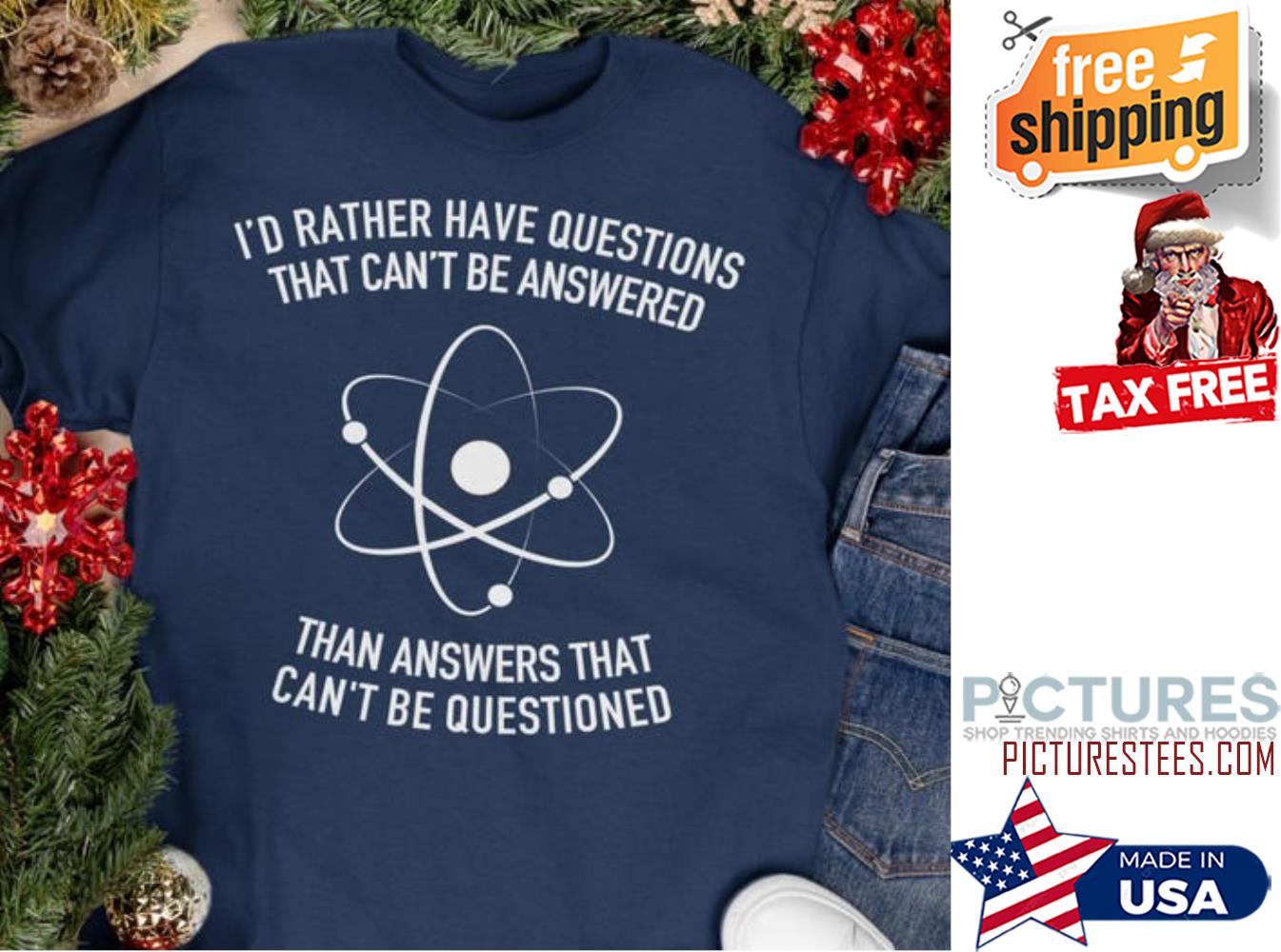 Science I'd rather have questions that can't be answered than answers that can't be questioned shirt Science I'd rather have questions that can't be answered than answers that can't be questioned shirt