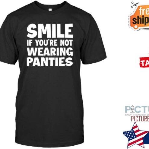 Smile if you're not wearing panties shirt