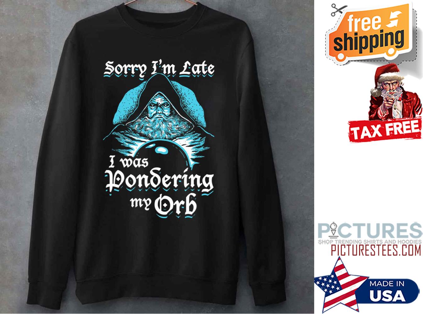 Sorry Im Late I Was Pondering My Orb Sweatshirt