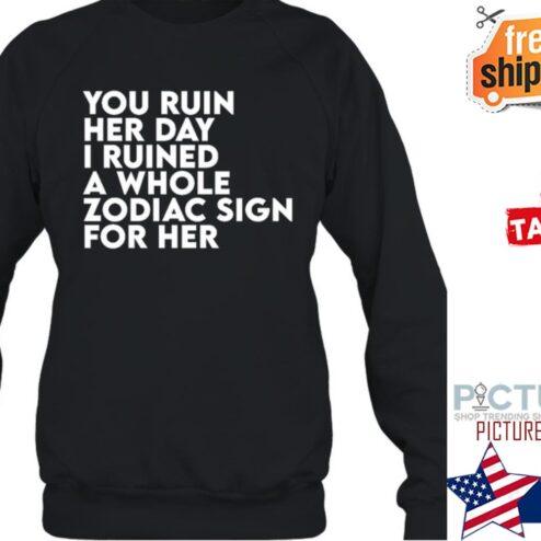 Thegainz You Ruin Her Day I Ruined A Whole Zodiac Sign For Her Day Ruined Tee The Gainz shirt