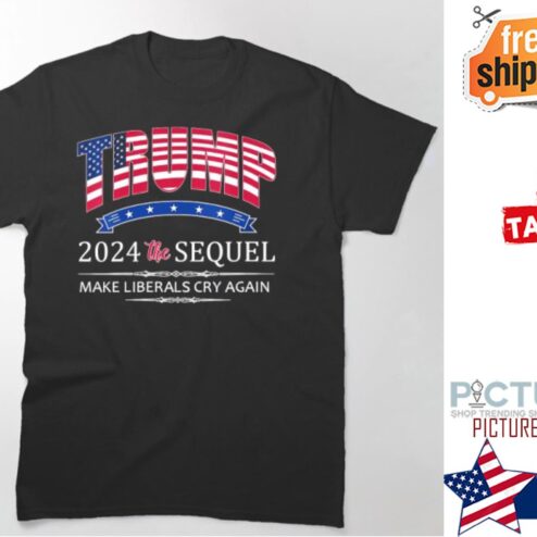 Trump 2024 The Sequel Make Liberals Cry Again T-shirt