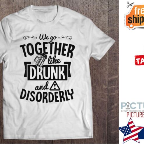 We Go Together Like Drunk And Disorderly Valentine's day shirt