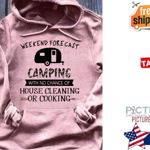 Weekend forecast camping with no chance of house cleaning or cooking shirt