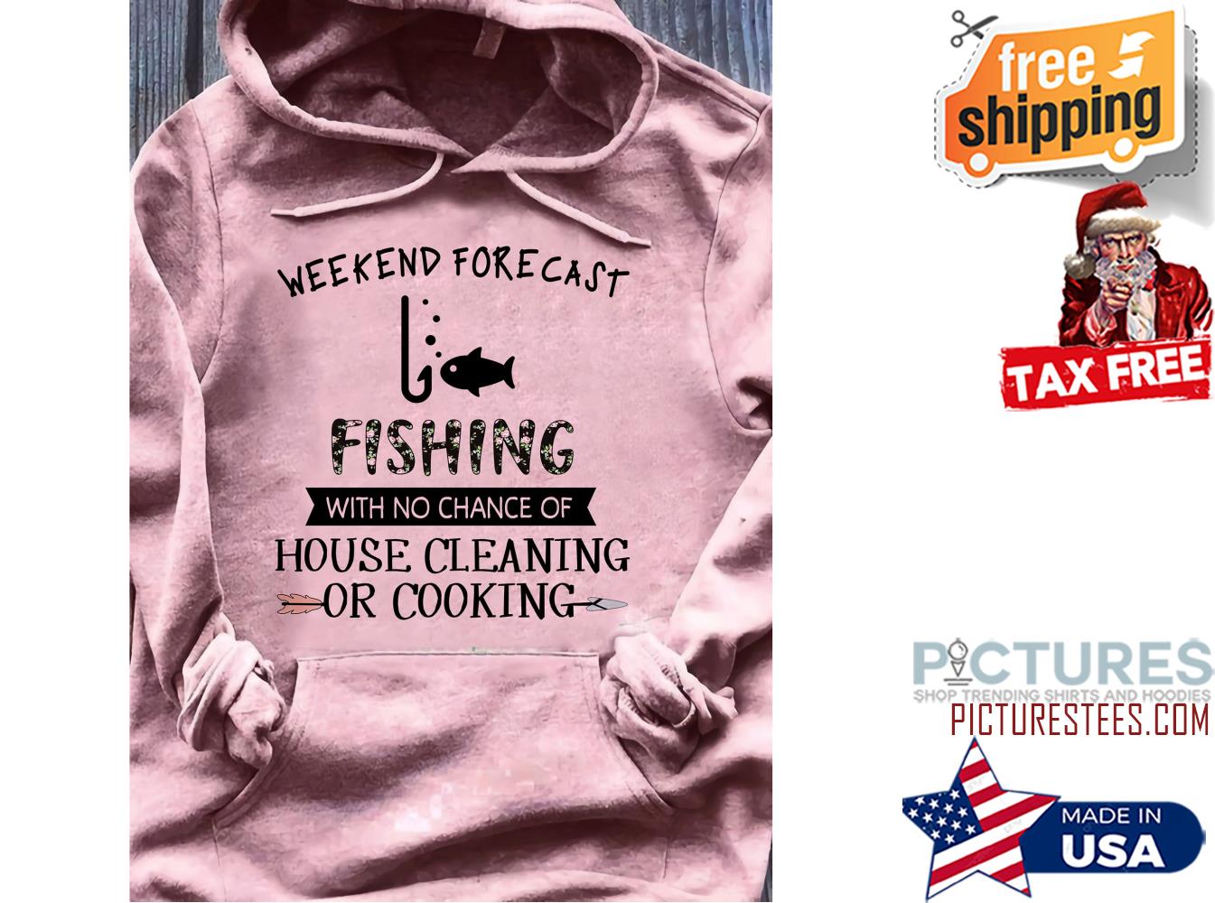 Weekend forecast fishing with no chance of house cleaning or cooking shirt