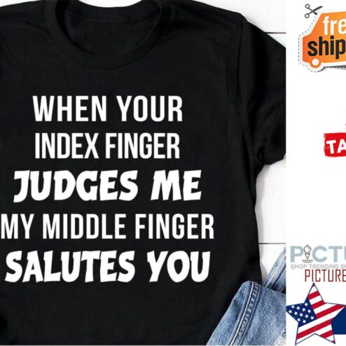 When your index finger judges me my middle finger salutes you shirt